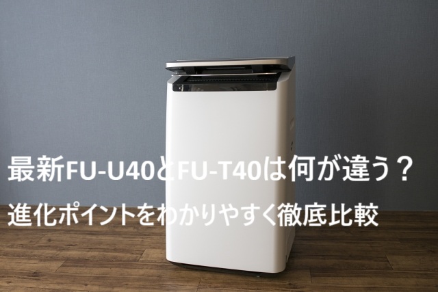 最新FU-U40とFU-T40は何が違う？進化ポイントをわかりやすく徹底比較