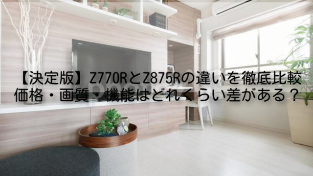 【決定版】Z770RとZ875Rの違いを徹底比較｜価格・画質・機能はどれくらい差がある？