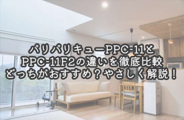 パリパリキューPPC-11とPPC-11F2の違いを徹底比較｜どっちがおすすめ？やさしく解説！