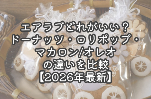 エアラブどれがいい？ドーナッツ・ロリポップ・マカロン/オレオの違いを比較【2026年最新】