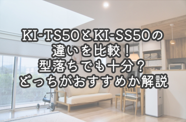 KI-TS50とKI-SS50の違いを比較！型落ちでも十分？どっちがおすすめか解説
