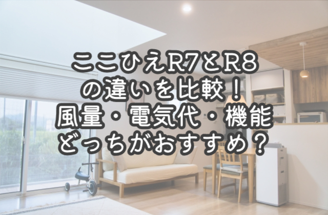 ここひえR7とR8の違いを比較！風量・電気代・機能はどっちがおすすめ？