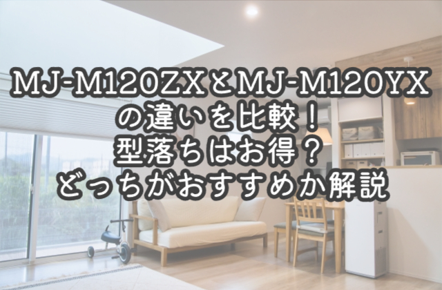 MJ-M120ZXとMJ-M120YXの違いを比較！型落ちはお得？どっちがおすすめか解説